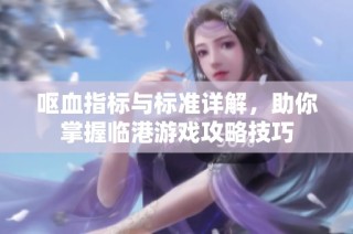 呕血指标与标准详解，助你掌握临港游戏攻略技巧
