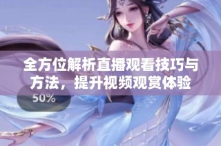 全方位解析直播观看技巧与方法，提升视频观赏体验