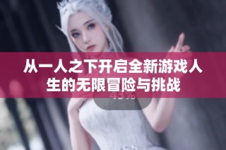 从一人之下开启全新游戏人生的无限冒险与挑战
