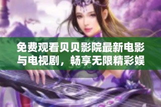 免费观看贝贝影院最新电影与电视剧，畅享无限精彩娱乐体验