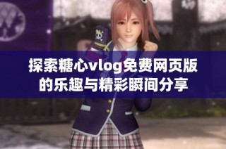 探索糖心vlog免费网页版的乐趣与精彩瞬间分享