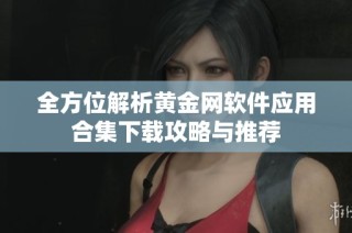 全方位解析黄金网软件应用合集下载攻略与推荐
