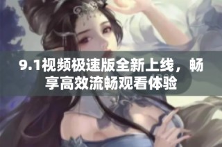 9.1视频极速版全新上线，畅享高效流畅观看体验