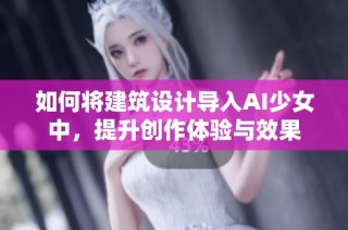 如何将建筑设计导入AI少女中，提升创作体验与效果