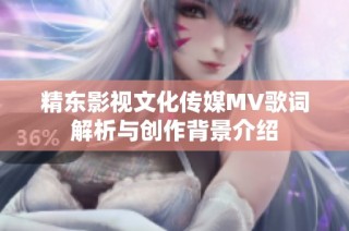精东影视文化传媒MV歌词解析与创作背景介绍