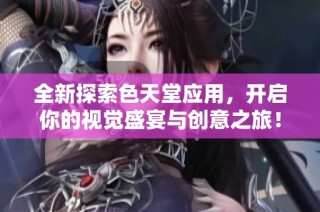 全新探索色天堂应用，开启你的视觉盛宴与创意之旅！