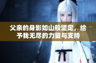 父亲的身影如山般坚定，给予我无尽的力量与支持