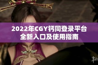 2022年CGY钙同登录平台全新入口及使用指南