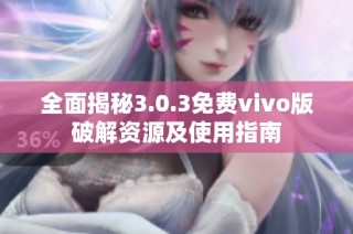 全面揭秘3.0.3免费vivo版破解资源及使用指南