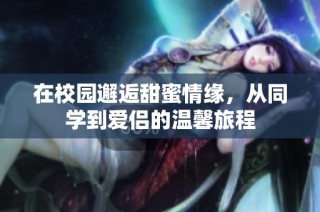 在校园邂逅甜蜜情缘，从同学到爱侣的温馨旅程
