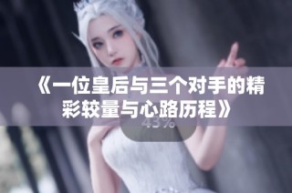 《一位皇后与三个对手的精彩较量与心路历程》