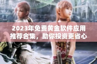 2023年免费黄金软件应用推荐合集，助你投资更省心