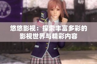 悠悠影视：探索丰富多彩的影视世界与精彩内容