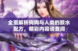 全面解析狗狗与人类的胶水配方，精彩内容请查阅