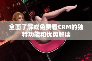 全面了解成免费看CRM的独特功能和优势解读