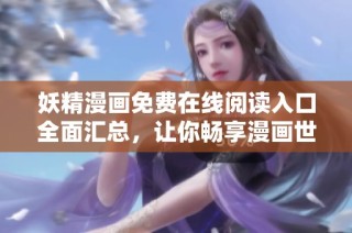 妖精漫画免费在线阅读入口全面汇总，让你畅享漫画世界