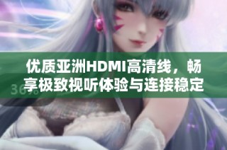 优质亚洲HDMI高清线，畅享极致视听体验与连接稳定性