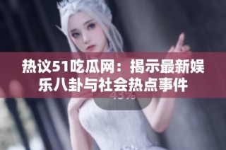 热议51吃瓜网：揭示最新娱乐八卦与社会热点事件