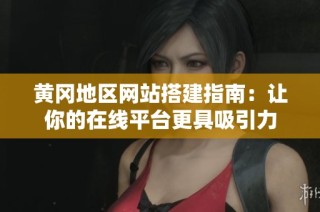 黄冈地区网站搭建指南：让你的在线平台更具吸引力