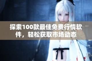探索100款最佳免费行情软件，轻松获取市场动态