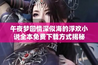 午夜梦回情深似海的浮欢小说全本免费下载方式揭秘