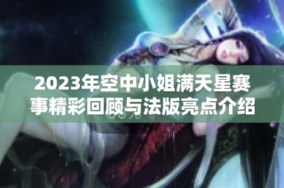 2023年空中小姐满天星赛事精彩回顾与法版亮点介绍