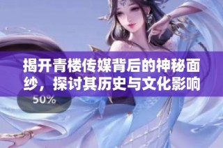 揭开青楼传媒背后的神秘面纱，探讨其历史与文化影响