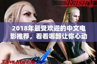2018年最受欢迎的中文电影推荐，看看哪部让你心动
