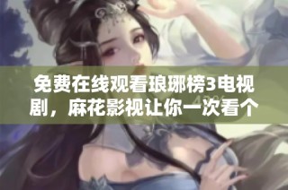 免费在线观看琅琊榜3电视剧，麻花影视让你一次看个够