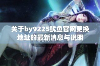 关于by9225鱿鱼官网更换地址的最新消息与说明