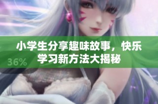 小学生分享趣味故事，快乐学习新方法大揭秘