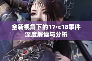 全新视角下的17·c18事件深度解读与分析