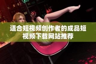 适合短视频创作者的成品短视频下载网站推荐
