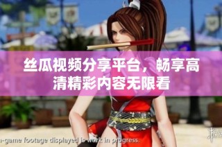 丝瓜视频分享平台，畅享高清精彩内容无限看