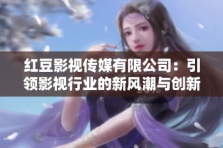 红豆影视传媒有限公司：引领影视行业的新风潮与创新发展