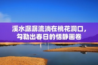 溪水潺潺流淌在桃花洞口，勾勒出春日的恬静画卷