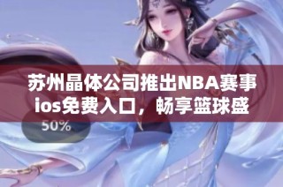 苏州晶体公司推出NBA赛事ios免费入口，畅享篮球盛宴