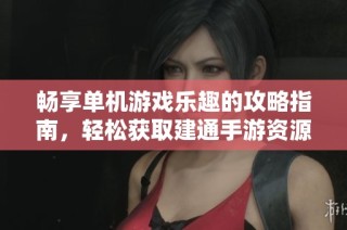 畅享单机游戏乐趣的攻略指南，轻松获取建通手游资源