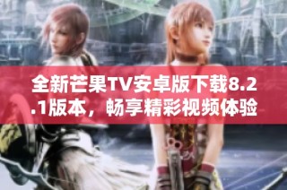 全新芒果TV安卓版下载8.2.1版本，畅享精彩视频体验