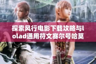 探索风行电影下载攻略与lolad通用符文赛尔号哈莫的精彩内容解析