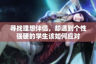 寻找理想伴侣，却遇到个性强硬的学生该如何应对
