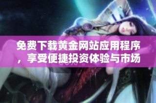 免费下载黄金网站应用程序，享受便捷投资体验与市场资讯
