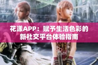 花漾APP：赋予生活色彩的新社交平台体验指南