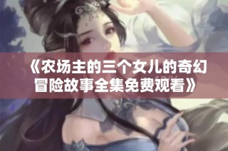 《农场主的三个女儿的奇幻冒险故事全集免费观看》