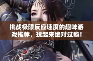 挑战极限反应速度的趣味游戏推荐，玩起来绝对过瘾！