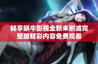 畅享蜗牛影视全新未删减完整版精彩内容免费观看