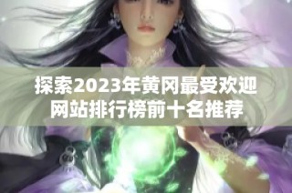 探索2023年黄冈最受欢迎网站排行榜前十名推荐