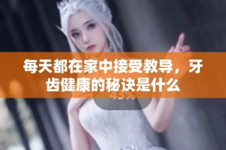 每天都在家中接受教导，牙齿健康的秘诀是什么