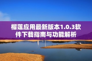 榴莲应用最新版本1.0.3软件下载指南与功能解析