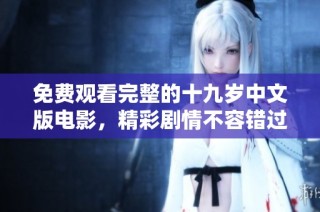 免费观看完整的十九岁中文版电影，精彩剧情不容错过